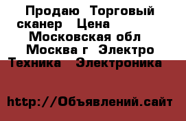 Продаю  Торговый сканер › Цена ­ 40 000 - Московская обл., Москва г. Электро-Техника » Электроника   